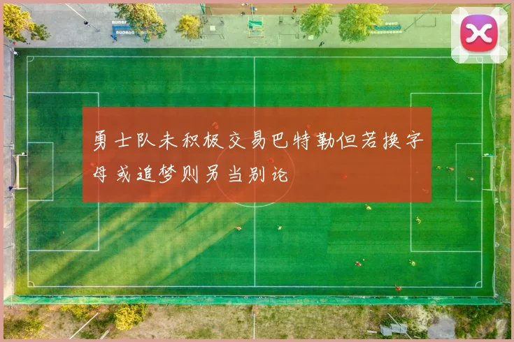 勇士队未积极交易巴特勒但若换字母或追梦则另当别论
