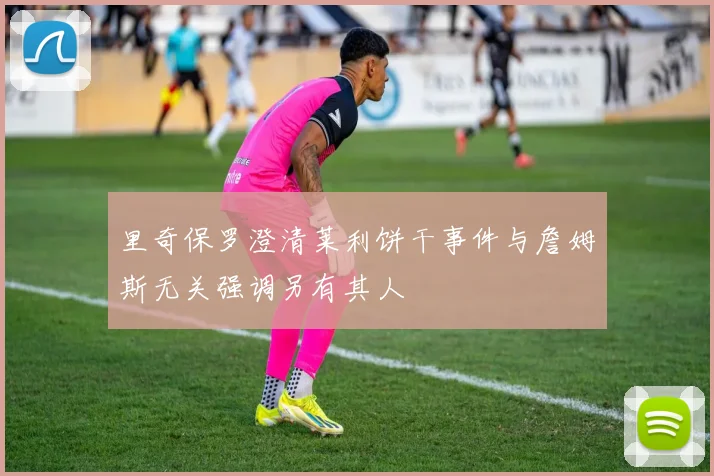 里奇保罗澄清莱利饼干事件与詹姆斯无关强调另有其人