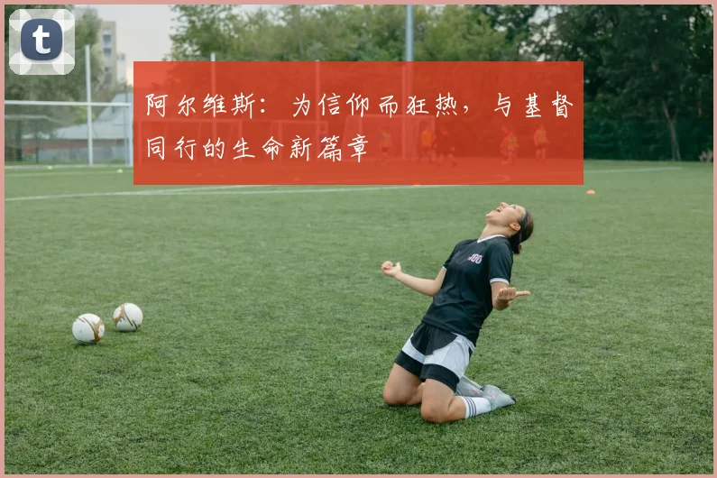 阿尔维斯：为信仰而狂热，与基督同行的生命新篇章
