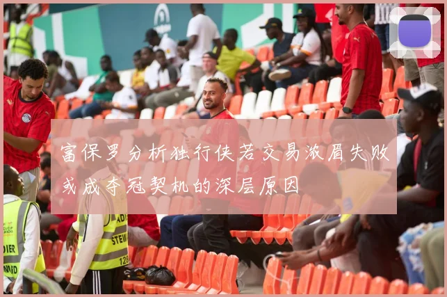 富保罗分析独行侠若交易浓眉失败或成夺冠契机的深层原因