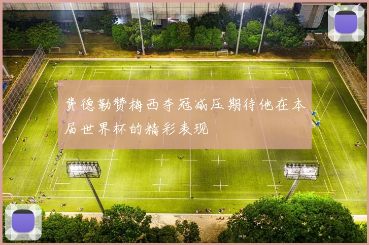 费德勒赞梅西夺冠减压期待他在本届世界杯的精彩表现
