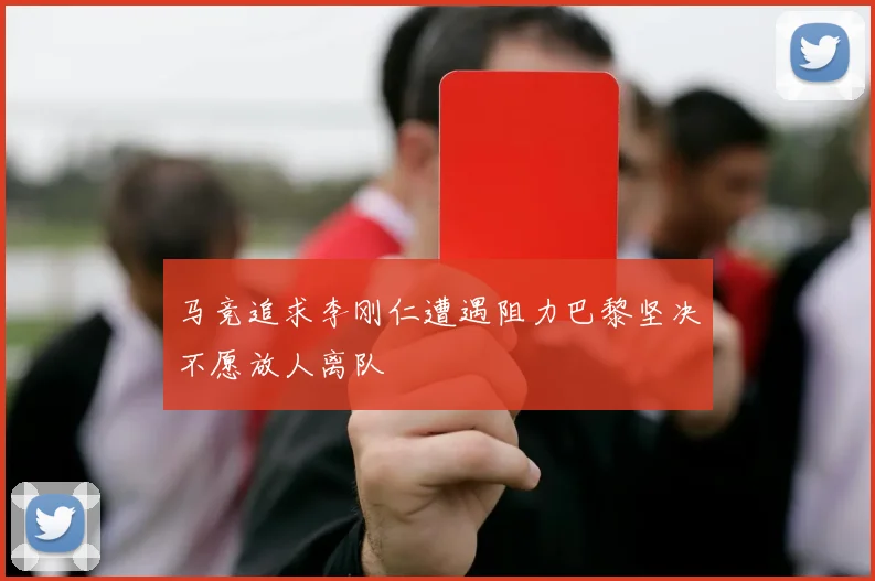 马竞追求李刚仁遭遇阻力巴黎坚决不愿放人离队