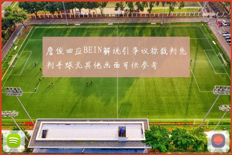 詹俊回应BEIN解说引争议称裁判先判手球无其他画面可供参考