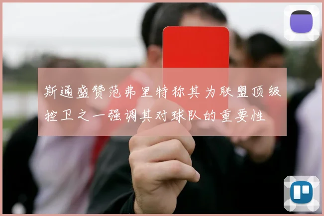 斯通盛赞范弗里特称其为联盟顶级控卫之一强调其对球队的重要性